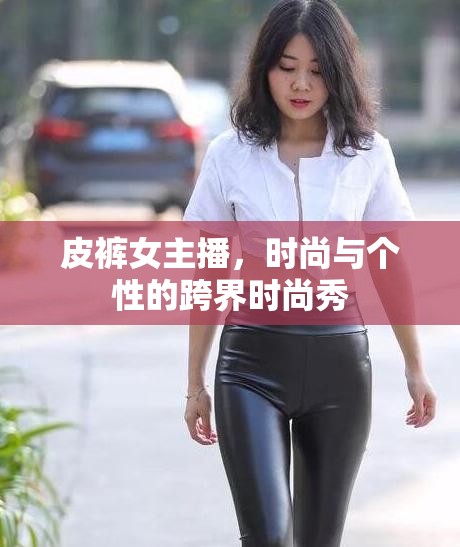 皮褲女主播，時尚與個性的跨界時尚秀