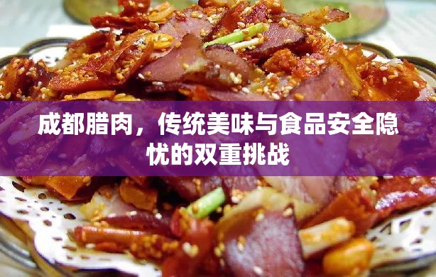 成都臘肉，傳統(tǒng)美味與食品安全隱憂的雙重挑戰(zhàn)