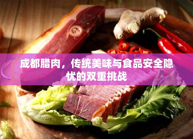 成都臘肉，傳統(tǒng)美味與食品安全隱憂的雙重挑戰(zhàn)