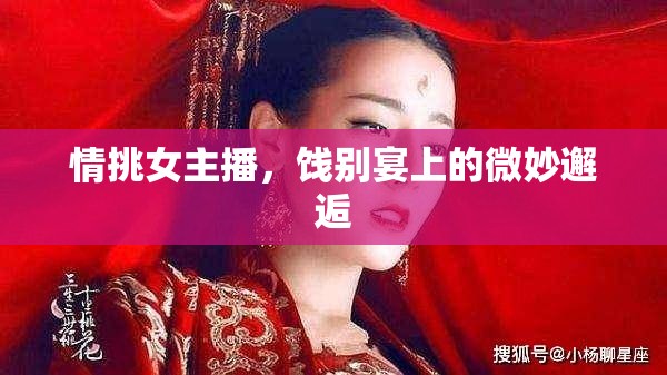 情挑女主播，餞別宴上的微妙邂逅