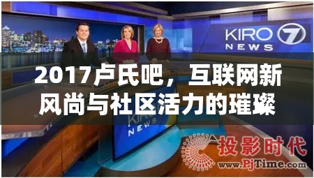 2017盧氏吧，互聯(lián)網(wǎng)新風尚與社區(qū)活力的璀璨綻放