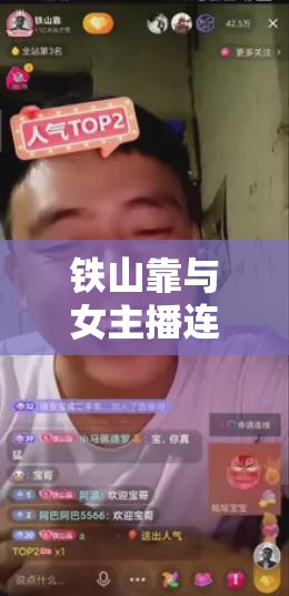 鐵山靠與女主播連麥，網絡直播中的獨特魅力與情感碰撞