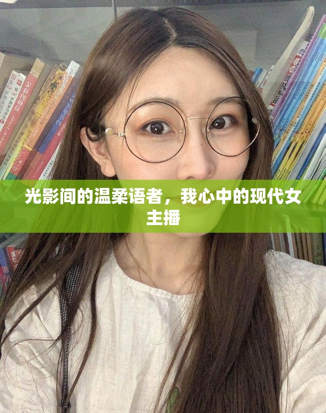 光影間的溫柔語者，我心中的現(xiàn)代女主播