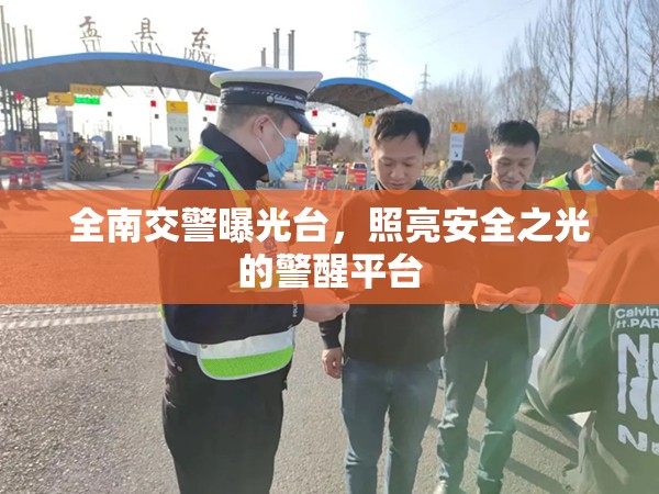 全南交警曝光臺(tái)，照亮安全之光的警醒平臺(tái)