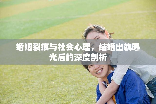 婚姻裂痕與社會(huì)心理，結(jié)婚出軌曝光后的深度剖析