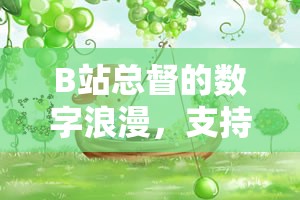 B站總督的數(shù)字浪漫，支持與陪伴的神秘之旅