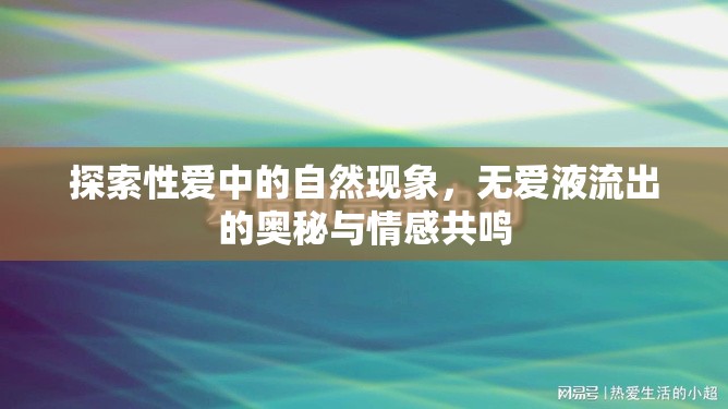 探索性愛中的自然現(xiàn)象，無愛液流出的奧秘與情感共鳴