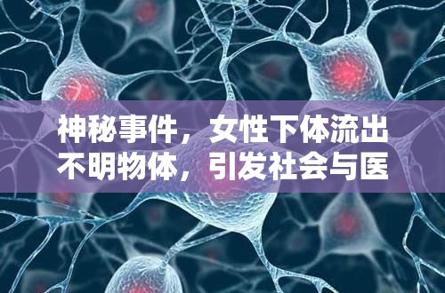 神秘事件，女性下體流出不明物體，引發(fā)社會與醫(yī)學的深度探索