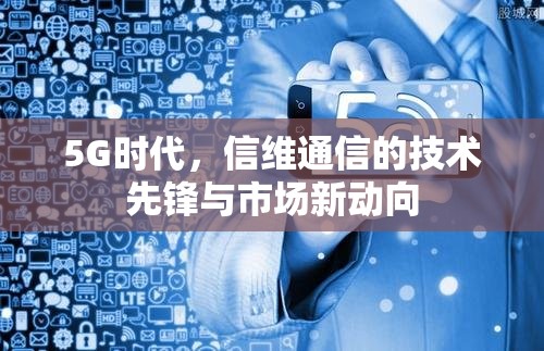 5G時代，信維通信的技術先鋒與市場新動向