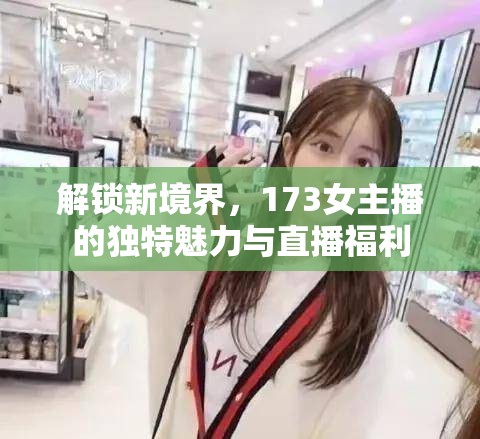 解鎖新境界，173女主播的獨特魅力與直播福利