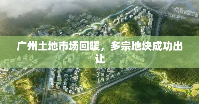 廣州土地市場回暖，多宗地塊成功出讓