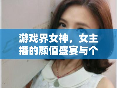 游戲界女神，女主播的顏值盛宴與個(gè)性魅力探討