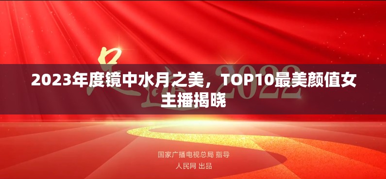 2023年度鏡中水月之美，TOP10最美顏值女主播揭曉