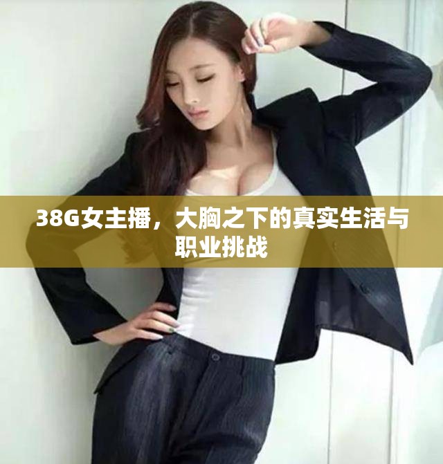 38G女主播，大胸之下的真實(shí)生活與職業(yè)挑戰(zhàn)