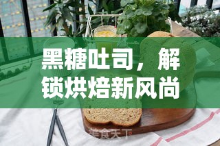 黑糖吐司，解鎖烘焙新風(fēng)尚，甜蜜糖流出