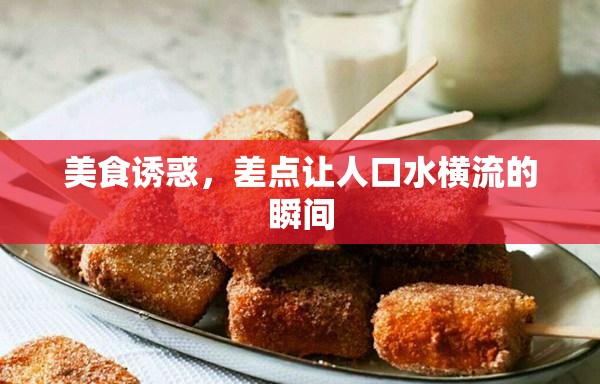 美食誘惑，差點(diǎn)讓人口水橫流的瞬間