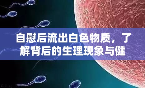 自慰后流出白色物質(zhì)，了解背后的生理現(xiàn)象與健康指南