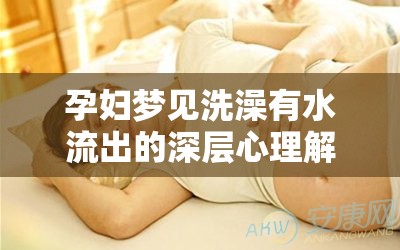 孕婦夢見洗澡有水流出的深層心理解析，探尋夢境的奧秘