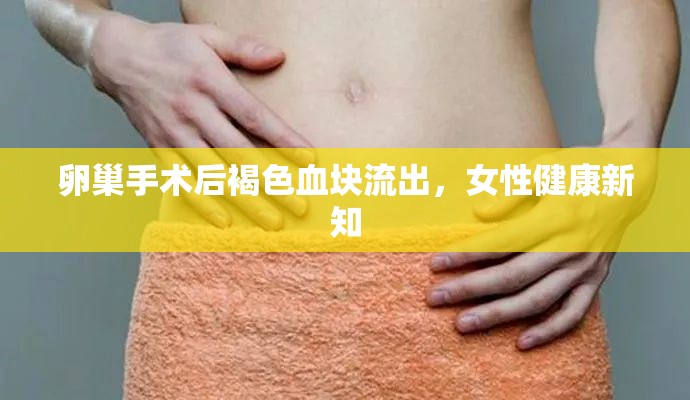 卵巢手術后褐色血塊流出，女性健康新知