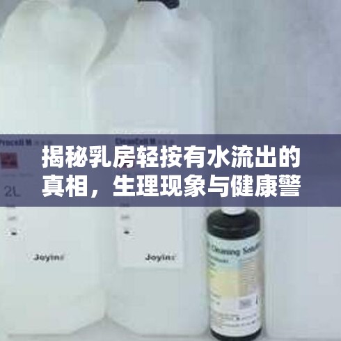 揭秘乳房輕按有水流出的真相，生理現(xiàn)象與健康警報