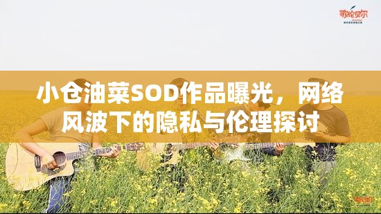 小倉油菜SOD作品曝光，網(wǎng)絡風波下的隱私與倫理探討