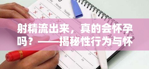 射精流出來(lái)，真的會(huì)懷孕嗎？——揭秘性行為與懷孕的真相