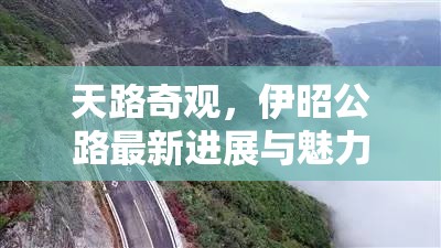 天路奇觀，伊昭公路最新進(jìn)展與魅力揭秘之旅