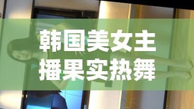 韓國美女主播果實(shí)熱舞，網(wǎng)絡(luò)風(fēng)暴中的璀璨明珠