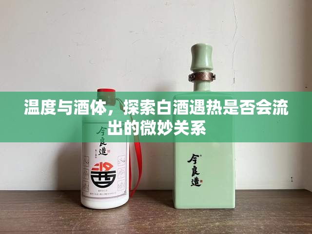 溫度與酒體，探索白酒遇熱是否會流出的微妙關(guān)系