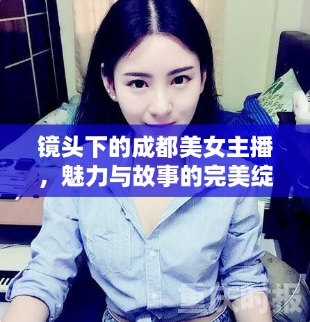 鏡頭下的成都美女主播，魅力與故事的完美綻放