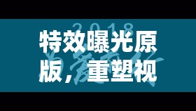 特效曝光原版，重塑視覺體驗(yàn)的革命性創(chuàng)新