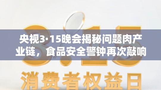 央視3·15晚會揭秘問題肉產業(yè)鏈，食品安全警鐘再次敲響