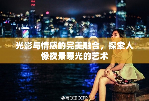 光影與情感的完美融合，探索人像夜景曝光的藝術(shù)