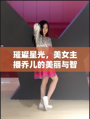 璀璨星光，美女主播喬兒的美麗與智慧并重之旅