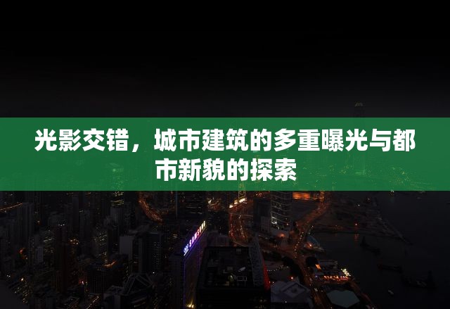 光影交錯(cuò)，城市建筑的多重曝光與都市新貌的探索