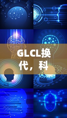 GLCL換代，科技與創(chuàng)新的深度革新風暴