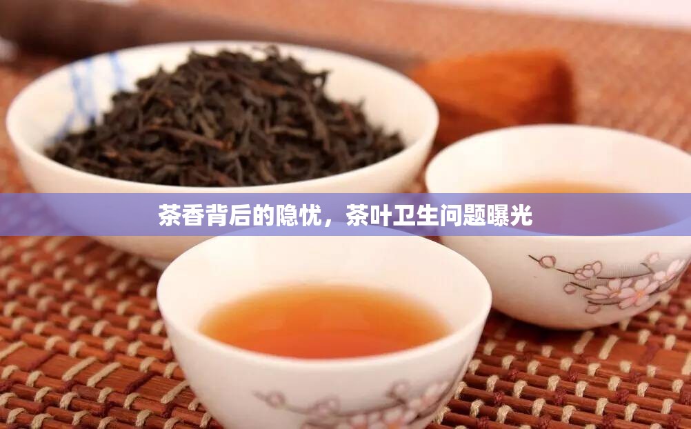 茶香背后的隱憂，茶葉衛(wèi)生問題曝光