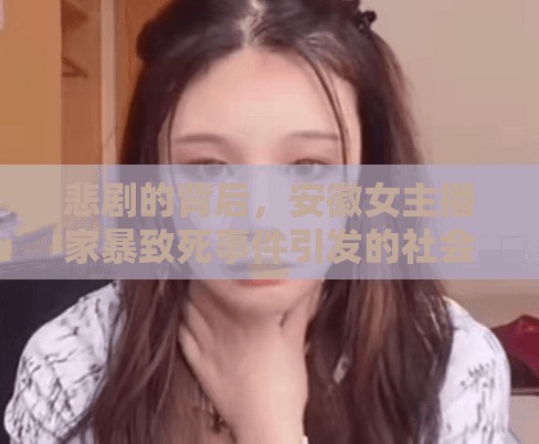 悲劇的背后，安徽女主播家暴致死事件引發(fā)的社會(huì)反思