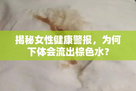 揭秘女性健康警報(bào)，為何下體會流出棕色水？