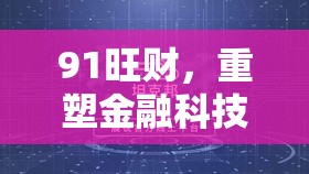 91旺財，重塑金融科技新生態(tài)的最新動態(tài)與未來展望