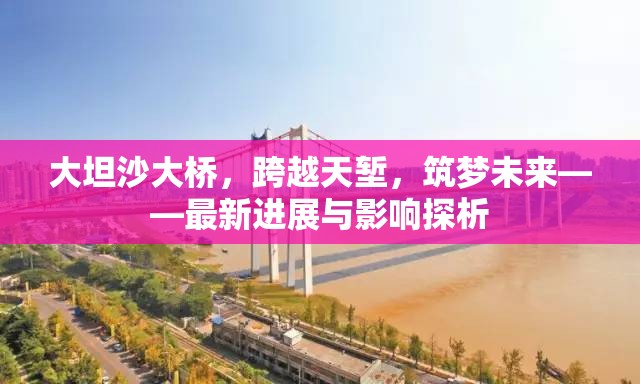 大坦沙大橋，跨越天塹，筑夢未來——最新進展與影響探析