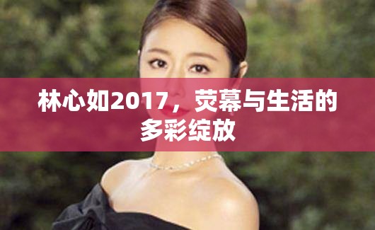 林心如2017，熒幕與生活的多彩綻放