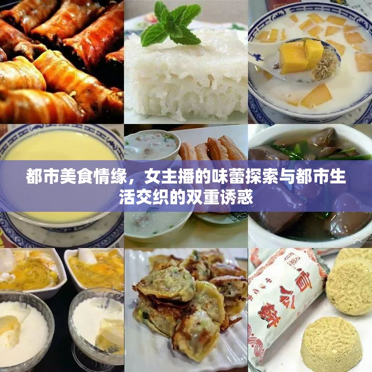 都市美食情緣，女主播的味蕾探索與都市生活交織的雙重誘惑