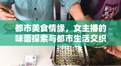 都市美食情緣，女主播的味蕾探索與都市生活交織的雙重誘惑