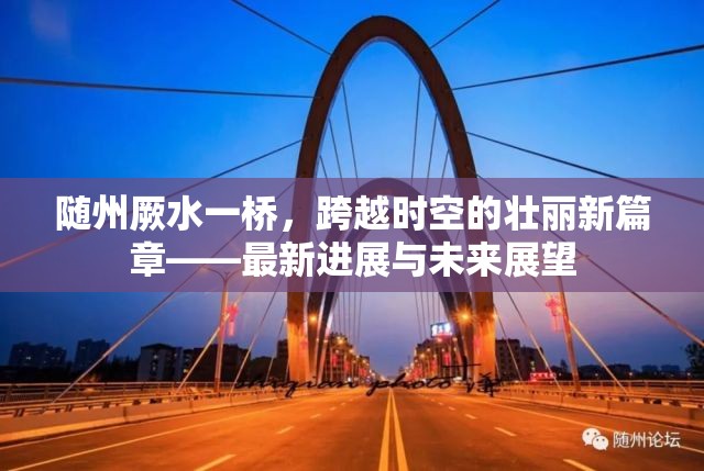 隨州厥水一橋，跨越時(shí)空的壯麗新篇章——最新進(jìn)展與未來(lái)展望