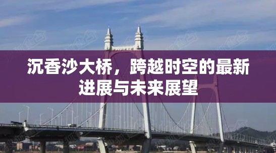 沉香沙大橋，跨越時(shí)空的最新進(jìn)展與未來展望