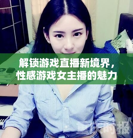 解鎖游戲直播新境界，性感游戲女主播的魅力與影響力