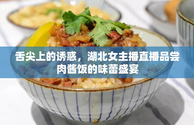 舌尖上的誘惑，湖北女主播直播品嘗肉醬飯的味蕾盛宴