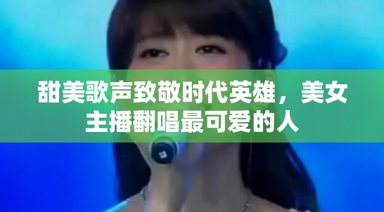 甜美歌聲致敬時(shí)代英雄，美女主播翻唱最可愛的人