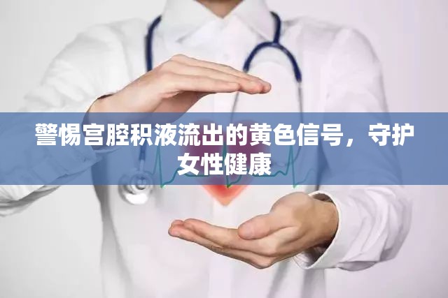 警惕宮腔積液流出的黃色信號，守護女性健康